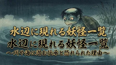 水辺に現れる妖怪一覧｜川や海に潜む伝承と恐れられた理由
