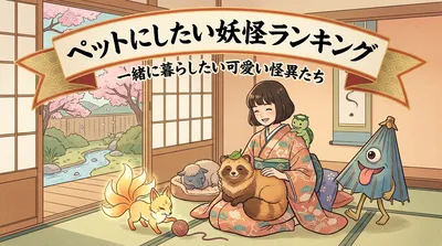 ペットにしたい妖怪｜一緒に暮らしたい可愛い怪異たち