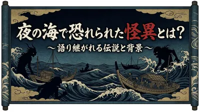 夜の海で恐れられた怪異とは？語り継がれる伝説と背景