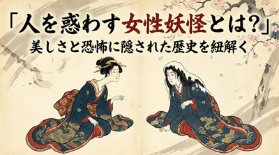 「人を惑わす女性妖怪とは？」美しさと恐怖に隠された歴史を紐解く