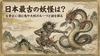 日本最古の妖怪は？古事記に潜む鬼や大蛇のルーツと謎を探る