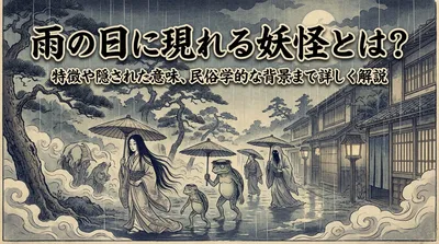 雨の日に現れる妖怪とは？特徴や隠された意味、民俗学的な背景まで詳しく解説
