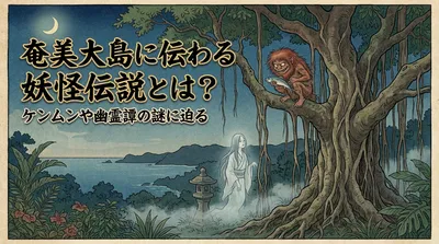 奄美大島に伝わる妖怪伝説とは？ケンムンや幽霊譚の謎に迫る